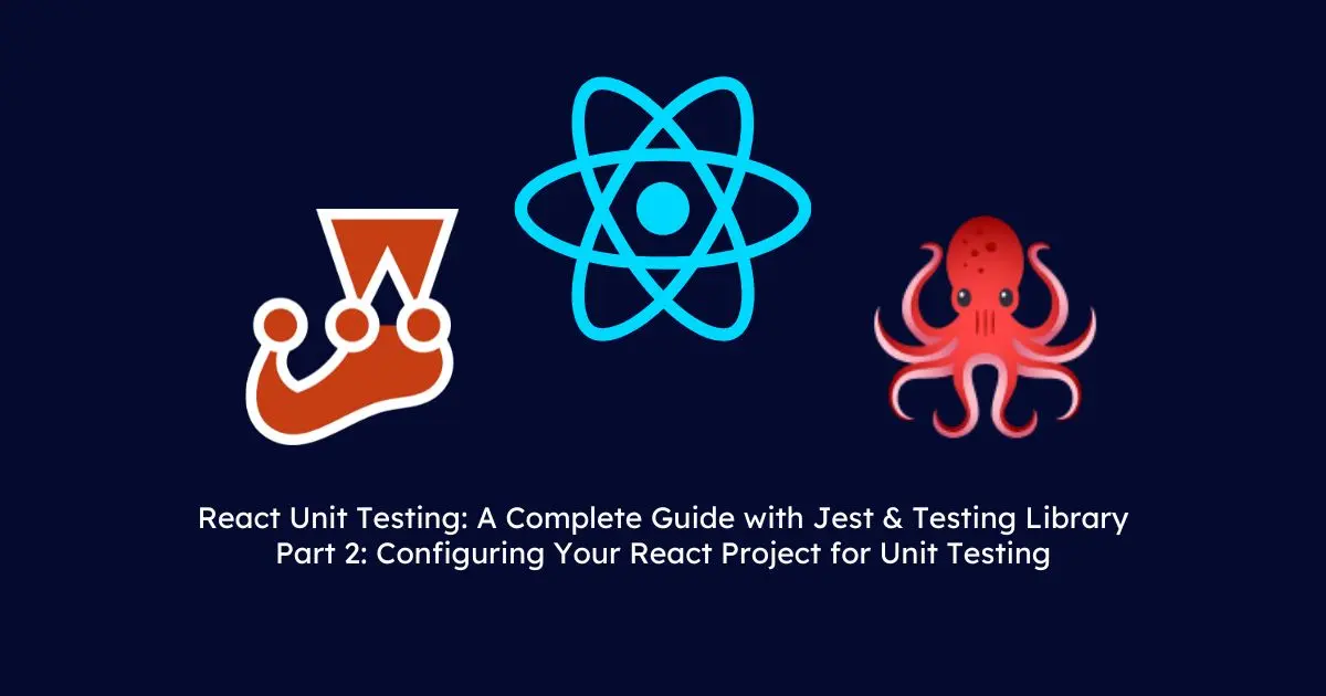 React Unit Testing: A Complete Guide with Jest & Testing Library - Part 2: Configuring Your React Project for Unit Testing